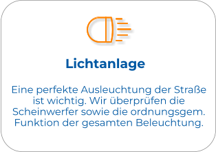 Lichtanlage Eine perfekte Ausleuchtung der Straße ist wichtig. Wir überprüfen die Scheinwerfer sowie die ordnungsgem. Funktion der gesamten Beleuchtung.