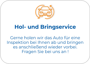 Hol- und Bringservice Gerne holen wir das Auto für eine Inspektion bei Ihnen ab und bringen es anschließend wieder vorbei.  Fragen Sie bei uns an !
